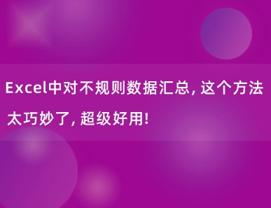 Excel中对不规则数据汇总，这个方法太巧妙了，超级好用！